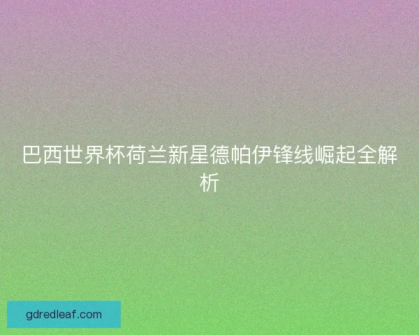 巴西世界杯荷兰新星德帕伊锋线崛起全解析