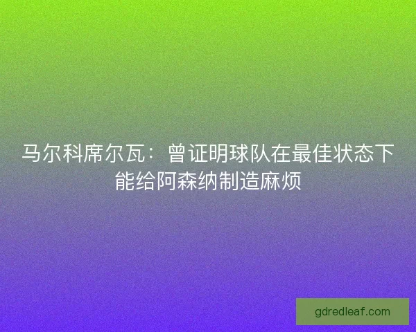马尔科席尔瓦：曾证明球队在最佳状态下能给阿森纳制造麻烦