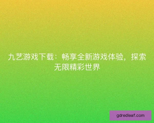 九艺游戏下载:畅享全新游戏体验,探索无限精彩世界 九艺游戏下载:畅享全新游戏体验,探索无限精彩世界