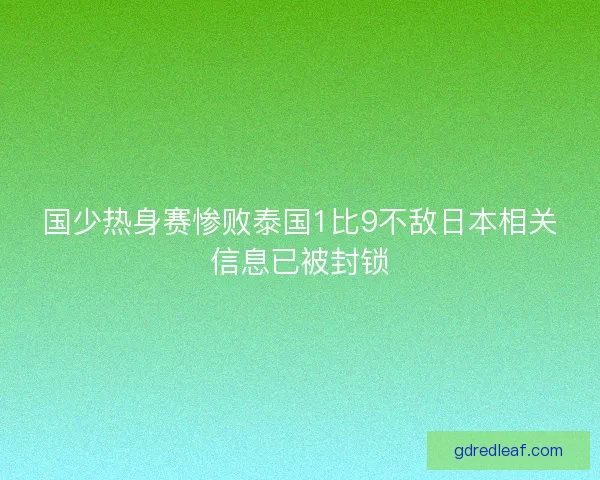 国少热身赛惨败泰国1比9不敌日本相关信息已被封锁