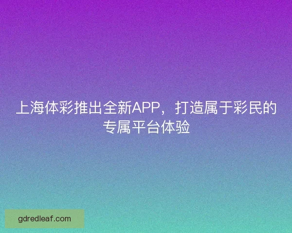 上海体彩推出全新APP，打造属于彩民的专属平台体验