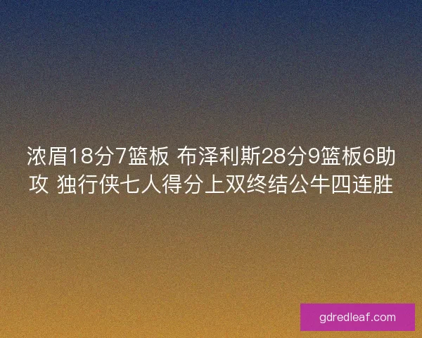 浓眉18分7篮板 布泽利斯28分9篮板6助攻 独行侠七人得分上双终结公牛四连胜