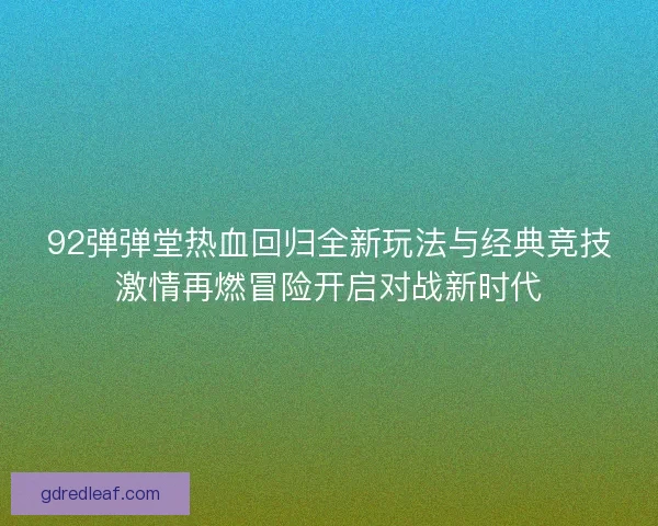 92弹弹堂热血回归全新玩法与经典竞技激情再燃冒险开启对战新时代