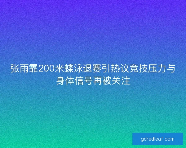 张雨霏200米蝶泳退赛引热议竞技压力与身体信号再被关注