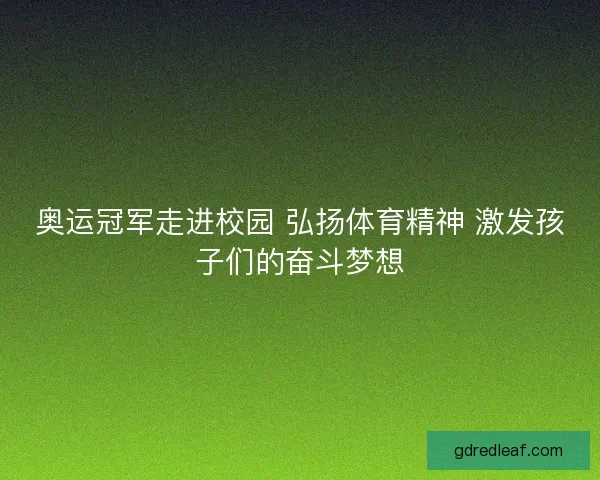 奥运冠军走进校园 弘扬体育精神 激发孩子们的奋斗梦想 奥运冠军走进校园 弘扬体育精神 激发孩子们的奋斗梦想