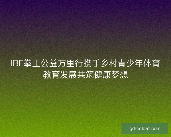 IBF拳王公益万里行携手乡村青少年体育教育发展共筑健康梦想