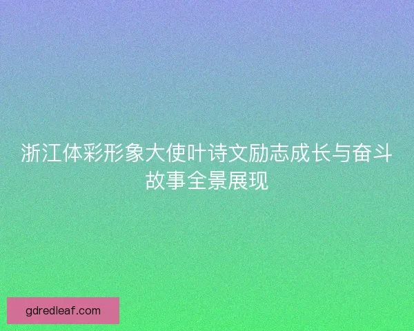 浙江体彩形象大使叶诗文励志成长与奋斗故事全景展现