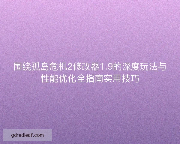 围绕孤岛危机2修改器1.9的深度玩法与性能优化全指南实用技巧