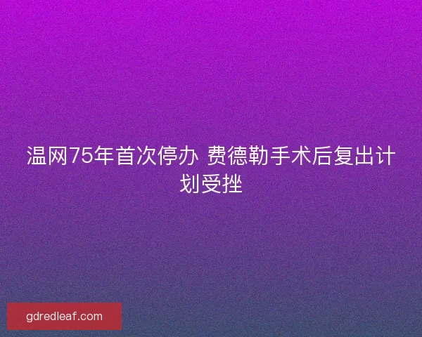温网75年首次停办 费德勒手术后复出计划受挫 温网75年首次停办 费德勒手术后复出计划受挫