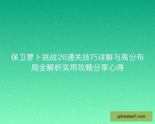 保卫萝卜挑战26通关技巧详解与高分布局全解析实用攻略分享心得