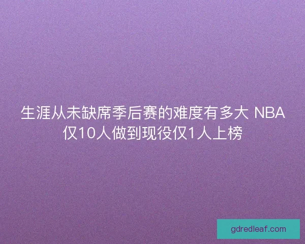 生涯从未缺席季后赛的难度有多大 NBA仅10人做到现役仅1人上榜 生涯从未缺席季后赛的难度有多大 NBA仅10人做到现役仅1人上榜