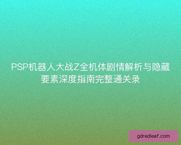 PSP机器人大战Z全机体剧情解析与隐藏要素深度指南完整通关录 PSP机器人大战Z全机体剧情解析与隐藏要素深度指南完整通关录